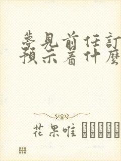 梦见前任订婚了预示着什么