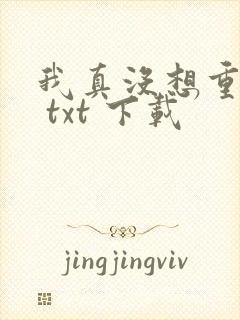 我真没想重生啊 txt 下载