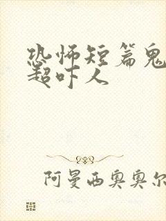 恐怖短篇鬼故事超吓人