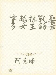 穿越抗战娶了很多女主的最新章节封面