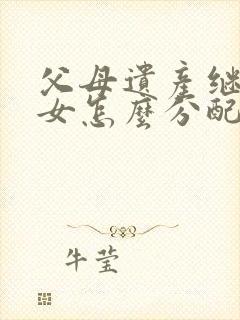 父母遗产继承子女怎么分配