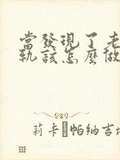 当发现了老公出轨该怎么做