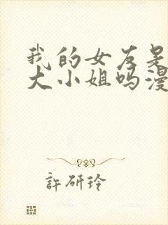 我的女友是恶劣大小姐吗漫画免费下拉式古风