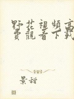 野花视频高清免费观看下载安装