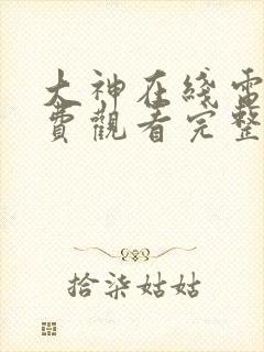 大神在线电影免费观看完整版