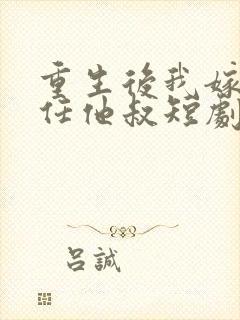 重生后我嫁给前任他叔短剧免费观看