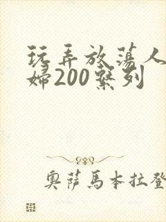 玩弄放荡人妻少妇200系列