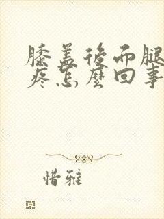 膝盖后面腿窝筋疼怎么回事