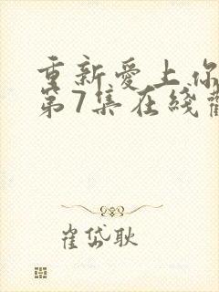 重新爱上你泰剧第7集在线观看免费