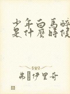 少年白马醉春风是什么时候播出的