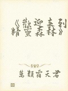 《欢迎来到浪荡精灵森林》动漫免费