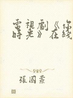 电视剧《你好旧时光》在线播放平台