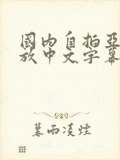 国内自拍亚洲播放中文字幕