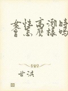 女性高潮时喷水会怎么样吗