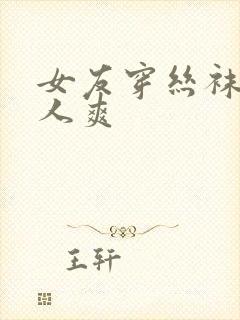 女友穿丝袜给别人爽