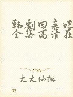 韩剧回来吧大叔全集高清在线观看