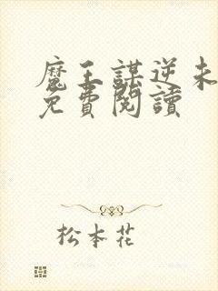 魔王谋逆未删减免费阅读