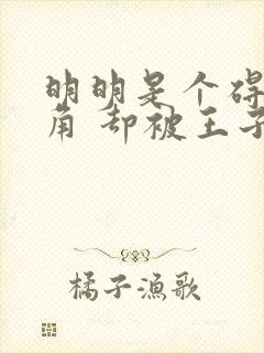 明明是个碍事配角 却被王子给宠爱了