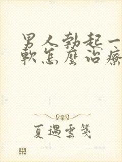 男人勃起一会就软怎么治疗