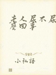 老人尿不尿是怎么回事