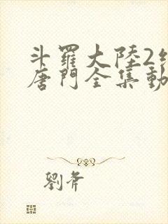 斗罗大陆2绝世唐门全集动态漫