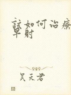 该如何治疗男性早射