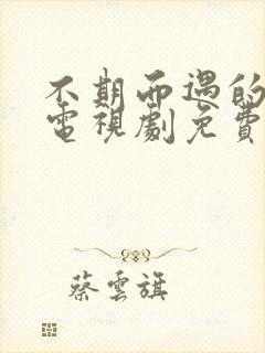 不期而遇的生活电视剧免费观看全集高清版