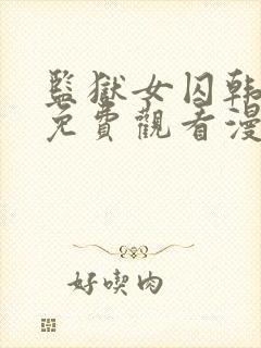 监狱女囚韩漫画免费观看漫画全集