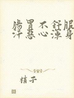 肠胃不舒服冒虚汗恶心浑身无力