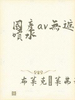 国产av无遮挡喷水封面