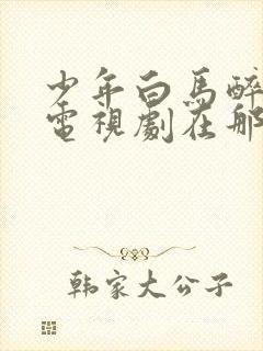 少年白马醉春风电视剧在那里免费在线