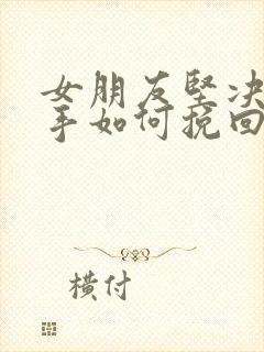 女朋友坚决要分手如何挽回