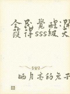 全民觉醒:开局获得sss级天赋哪里可以听