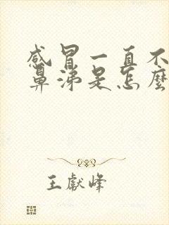 感冒一直不好流鼻涕是怎么回事