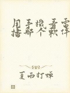 用手机看电视直播哪个软件好