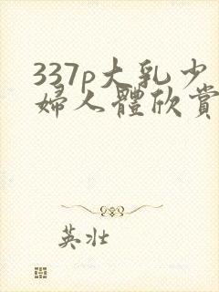 337p大乳少妇人体欣赏