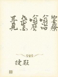 耳朵嗡嗡响听不见怎么治疗