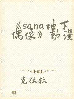 《sana地下偶像》动漫全集在线观看