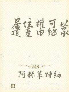 居住权可以作为遗产由继承人继承