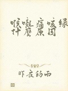 喉咙痛咳绿痰是什么原因