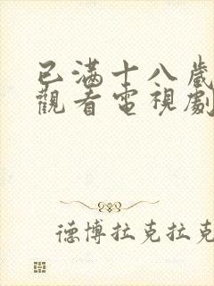 已满十八岁免费观看电视剧软件大全