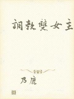 调教双女主小说