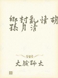 乡村乱情胡秀英孙月清