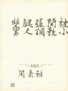 双腿张开被5个男人调教小说