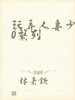 玩弄人妻少妇70系列