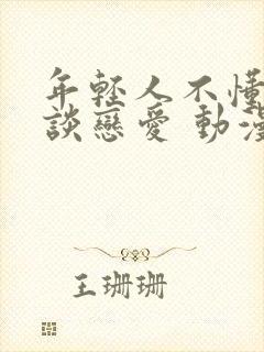 年轻人不懂如何谈恋爱 动漫