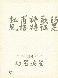 杜甫诗歌的主要风格特征是