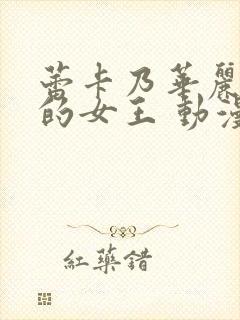 蕾卡乃华丽且我的女王 动漫全集