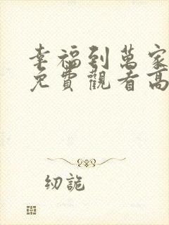 幸福到万家全集免费观看高清