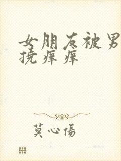 女朋友被男朋友挠痒痒